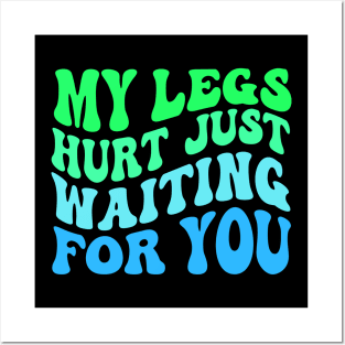 My Legs Hurt Just Waiting for you Posters and Art